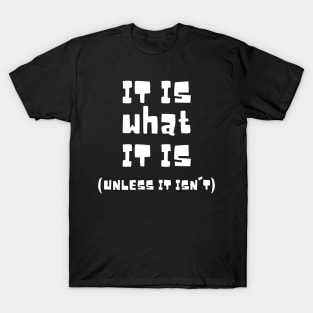 It Is What It Is Unless It Isn't T-Shirt